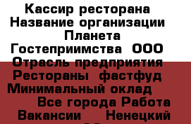 Кассир ресторана › Название организации ­ Планета Гостеприимства, ООО › Отрасль предприятия ­ Рестораны, фастфуд › Минимальный оклад ­ 29 000 - Все города Работа » Вакансии   . Ненецкий АО